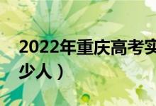 2022年重慶高考實際參考人數(shù)（實際參考多少人）