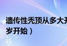 遺傳性禿頂從多大開(kāi)始表現(xiàn)（遺傳禿頂一般幾歲開(kāi)始）