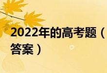2022年的高考題（2022高考結(jié)束后要不要對(duì)答案）