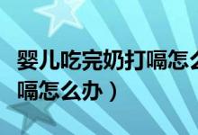 嬰兒吃完奶打嗝怎么辦小妙招（嬰兒吃完奶打嗝怎么辦）