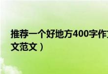 推薦一個(gè)好地方400字作文范文（推薦一個(gè)好地方400字作文范文）