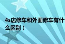 4s店修車和外面修車有什么區(qū)別（4s店修車和外面修車有什么區(qū)別）