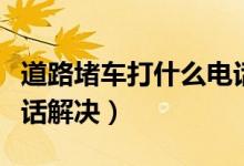 道路堵車打什么電話投訴（道路堵車給誰打電話解決）