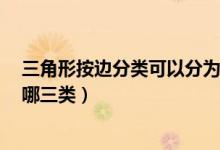 三角形按邊分類可以分為哪2種（三角形按邊分類可以分為哪三類）