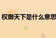 權(quán)御天下是什么意思（權(quán)御天下是什么動(dòng)漫）