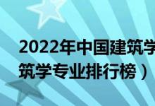 2022年中國建筑學(xué)類專業(yè)大學(xué)排名（最新建筑學(xué)專業(yè)排行榜）