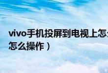 vivo手機投屏到電視上怎么沒聲音（vivo手機投屏到電視上怎么操作）