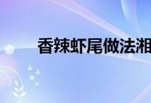 香辣蝦尾做法湘菜（香辣蝦尾做法）