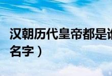 漢朝歷代皇帝都是誰(shuí)（漢朝歷代皇帝都叫什么名字）