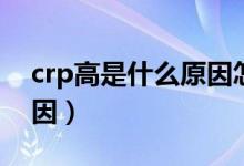 crp高是什么原因怎么治療（crp高是什么原因）