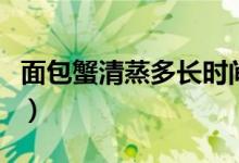 面包蟹清蒸多長時(shí)間（面包蟹清蒸多長時(shí)間熟）