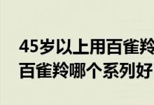 45歲以上用百雀羚哪個系列好（45歲女人用百雀羚哪個系列好）