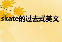 skate的過(guò)去式英文（skate的過(guò)去式是什么）