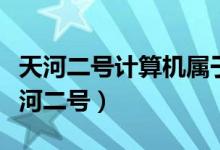 天河二號(hào)計(jì)算機(jī)屬于什么機(jī)（帶你深入了解天河二號(hào)）