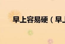 早上容易硬（早上硬的厲害要解決么）