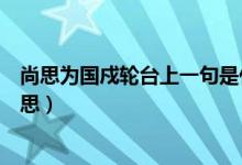 尚思為國(guó)戍輪臺(tái)上一句是什么（尚思為國(guó)戍輪臺(tái)的國(guó)什么意思）