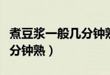 煮豆?jié){一般幾分鐘熟（煮豆?jié){一般煮開之后幾分鐘熟）