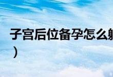 子宮后位備孕怎么躺著（子宮后位備孕的方法）