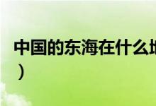 中國的東海在什么地方（中國的東海位置分享）