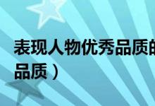 表現(xiàn)人物優(yōu)秀品質(zhì)的成語（哪些成語形容人的品質(zhì)）