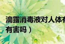 滴露消毒液對(duì)人體有害嗎（滴露消毒液對(duì)人體有害嗎）
