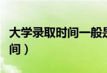 大學(xué)錄取時(shí)間一般是什么時(shí)候（各批次錄取時(shí)間）