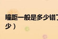 瞳距一般是多少錯(cuò)了有影響嗎（瞳距一般是多少）