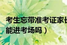 考生忘帶準考證家長又送錯考場（準考證忘帶能進考場嗎）