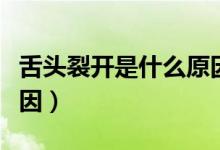 舌頭裂開是什么原因很疼（舌頭裂開是什么原因）