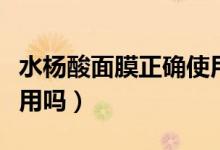 水楊酸面膜正確使用方法（水楊酸可以每天使用嗎）