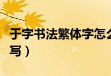 于字書法繁體字怎么寫（于字書法繁體字怎么寫）