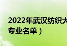 2022年武漢紡織大學(xué)有哪些專業(yè)（國家特色專業(yè)名單）