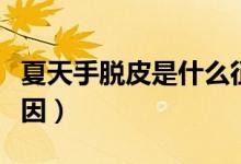 夏天手脫皮是什么征兆（夏天手脫皮是什么原因）