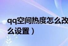 qq空間熱度怎么改成瀏覽量（qq空間熱度怎么設置）