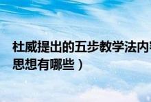 杜威提出的五步教學法內(nèi)容是什么（杜威的五步教學法主要思想有哪些）