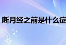 斷月經(jīng)之前是什么癥狀（月經(jīng)來之前的癥狀）