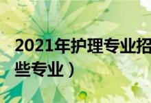 2021年護(hù)理專業(yè)招生（2021護(hù)理學(xué)類包括哪些專業(yè)）