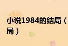 小說1984的結(jié)局（誰(shuí)知道1984這本小說的結(jié)局）