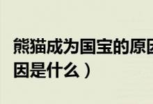 熊貓成為國寶的原因作文（熊貓成為國寶的原因是什么）