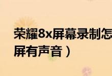 榮耀8x屏幕錄制怎么有聲音（榮耀8x怎么錄屏有聲音）