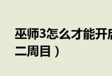 巫師3怎么才能開啟二周目（巫師3怎么開啟二周目）