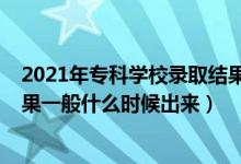 2021年?？茖W(xué)校錄取結(jié)果什么時(shí)候出來（2021?？其浫〗Y(jié)果一般什么時(shí)候出來）