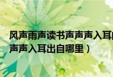 風(fēng)聲雨聲讀書聲聲聲入耳的下一句是什么（風(fēng)聲雨聲讀書聲聲聲入耳出自哪里）