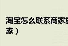 淘寶怎么聯(lián)系商家放單（怎么找放單的淘寶商家）