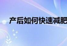 產(chǎn)后如何快速減肥（產(chǎn)后快速減肥方法）