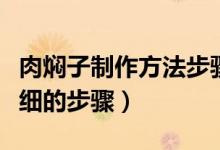 肉燜子制作方法步驟（求豬肉燜子的做法要詳細(xì)的步驟）