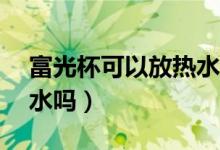 富光杯可以放熱水嗎（富光pc水杯可以裝開(kāi)水嗎）