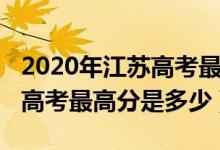2020年江蘇高考最高分數(shù)多少（2020年江蘇高考最高分是多少）