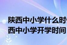 陜西中小學(xué)什么時(shí)候開(kāi)學(xué)（2020年下半年陜西中小學(xué)開(kāi)學(xué)時(shí)間）