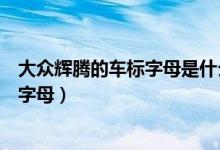 大眾輝騰的車標(biāo)字母是什么（大眾輝騰的標(biāo)志是什么標(biāo)志和字母）